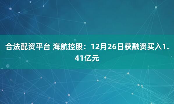 合法配资平台 海航控股：12月26日获融资买入1.41亿元