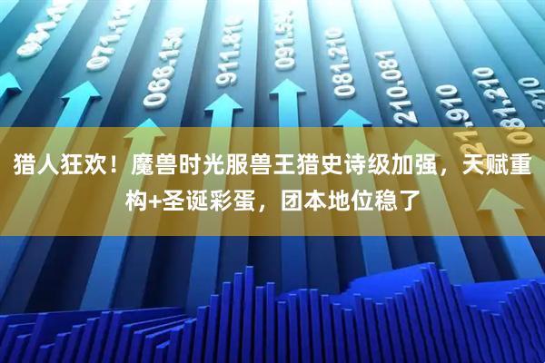 猎人狂欢！魔兽时光服兽王猎史诗级加强，天赋重构+圣诞彩蛋，团本地位稳了