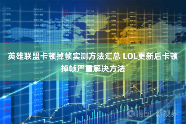 英雄联盟卡顿掉帧实测方法汇总 LOL更新后卡顿掉帧严重解决方法