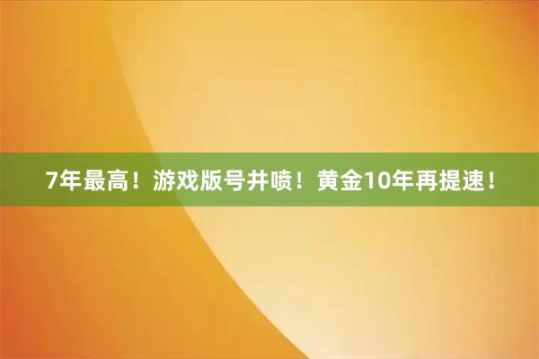 7年最高！游戏版号井喷！黄金10年再提速！