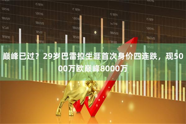 巅峰已过？29岁巴雷拉生涯首次身价四连跌，现5000万欧巅峰8000万