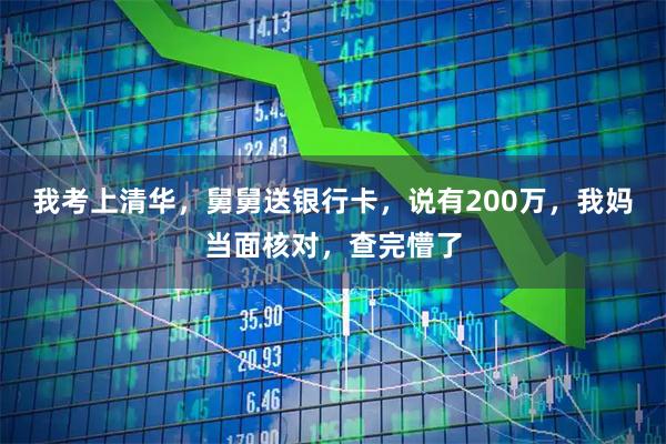 我考上清华,舅舅送银行卡,说有200万,我妈当面核对,查完懵了