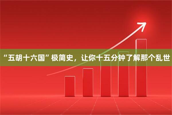 “五胡十六国”极简史，让你十五分钟了解那个乱世