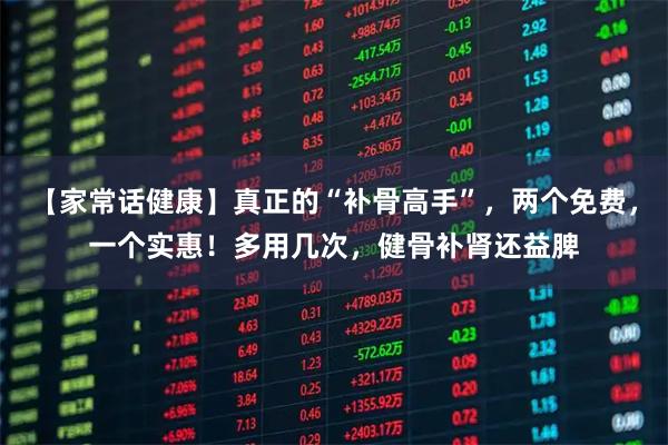 【家常话健康】真正的“补骨高手”，两个免费，一个实惠！多用几次，健骨补肾还益脾