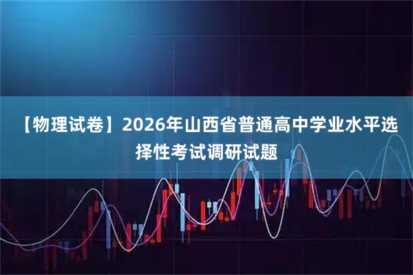 【物理试卷】2026年山西省普通高中学业水平选择性考试调研试题