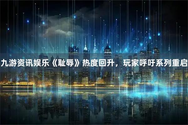 九游资讯娱乐《耻辱》热度回升，玩家呼吁系列重启