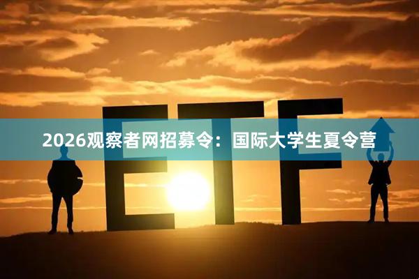 2026观察者网招募令：国际大学生夏令营